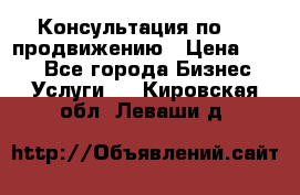 Консультация по SMM продвижению › Цена ­ 500 - Все города Бизнес » Услуги   . Кировская обл.,Леваши д.